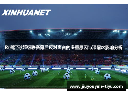 欧洲足球超级联赛背后反对声音的多重原因与深层次影响分析