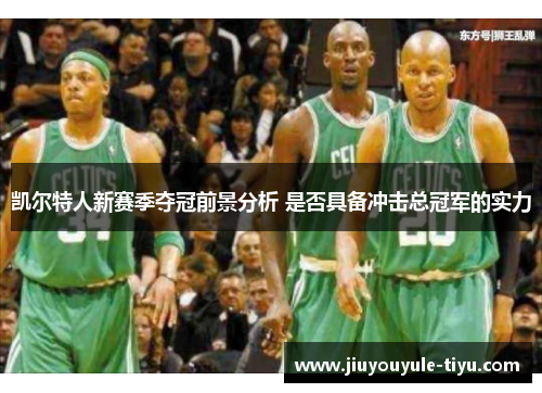 凯尔特人新赛季夺冠前景分析 是否具备冲击总冠军的实力