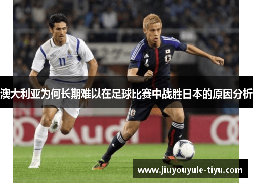 澳大利亚为何长期难以在足球比赛中战胜日本的原因分析