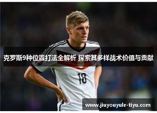 克罗斯9种位置打法全解析 探索其多样战术价值与贡献