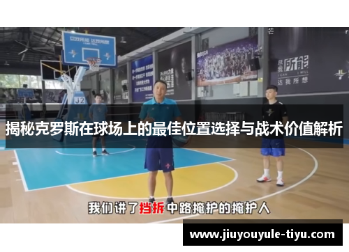 揭秘克罗斯在球场上的最佳位置选择与战术价值解析