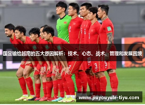 国足输给越南的五大原因解析：技术、心态、战术、管理和发展困境