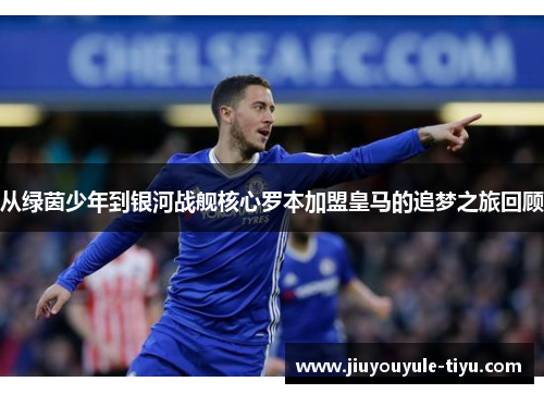 从绿茵少年到银河战舰核心罗本加盟皇马的追梦之旅回顾
