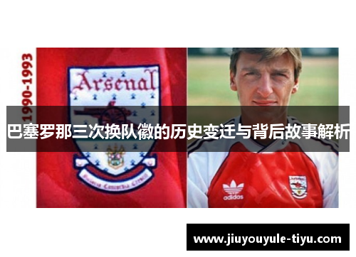 巴塞罗那三次换队徽的历史变迁与背后故事解析