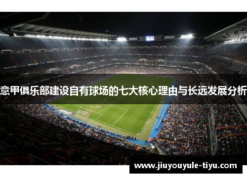 意甲俱乐部建设自有球场的七大核心理由与长远发展分析