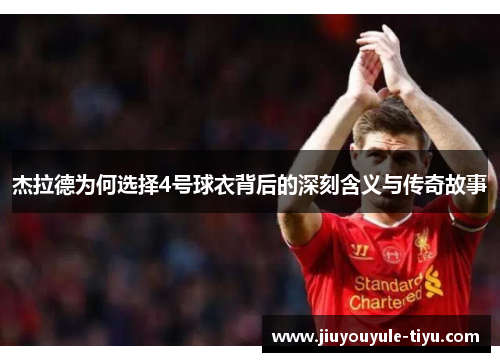 杰拉德为何选择4号球衣背后的深刻含义与传奇故事