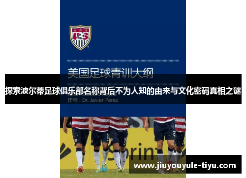 探索波尔蒂足球俱乐部名称背后不为人知的由来与文化密码真相之谜 探索波尔蒂足球俱乐部名称背后不为人知的由来与文化密码真相之谜